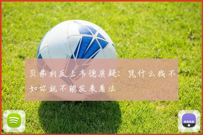 贝弗利反击韦德质疑：凭什么我不如你就不能发表看法