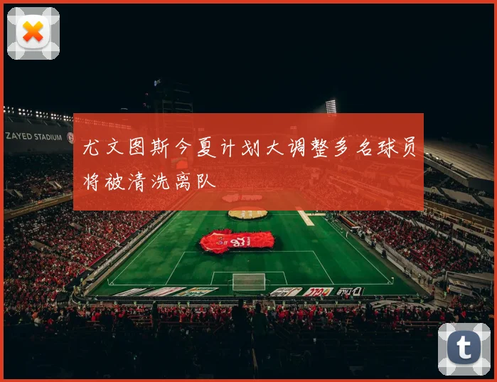 尤文图斯今夏计划大调整多名球员将被清洗离队